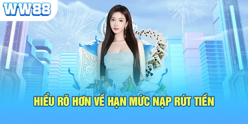 Hiểu rõ hơn về hạn mức nạp rút tiền